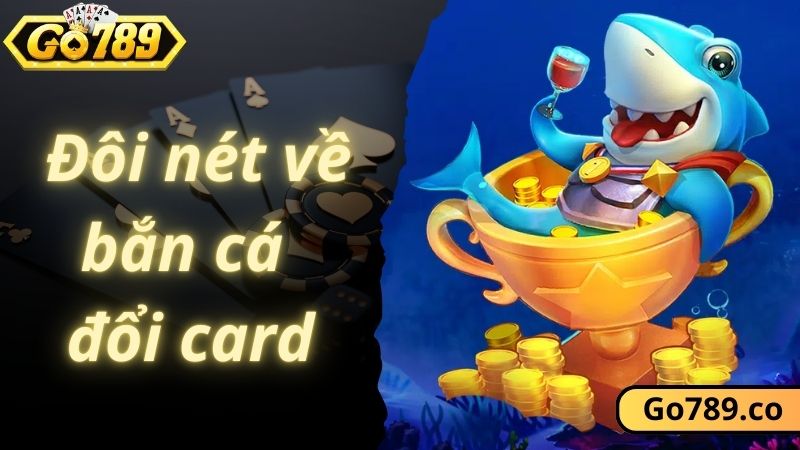 Đôi nét về game bắn cá đổi card tại GO789