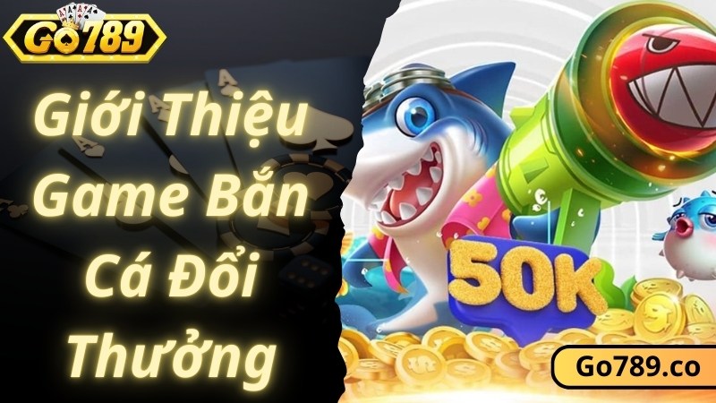 Khám phá chung về game bắn cá đổi thưởng uy tín tại GO789
